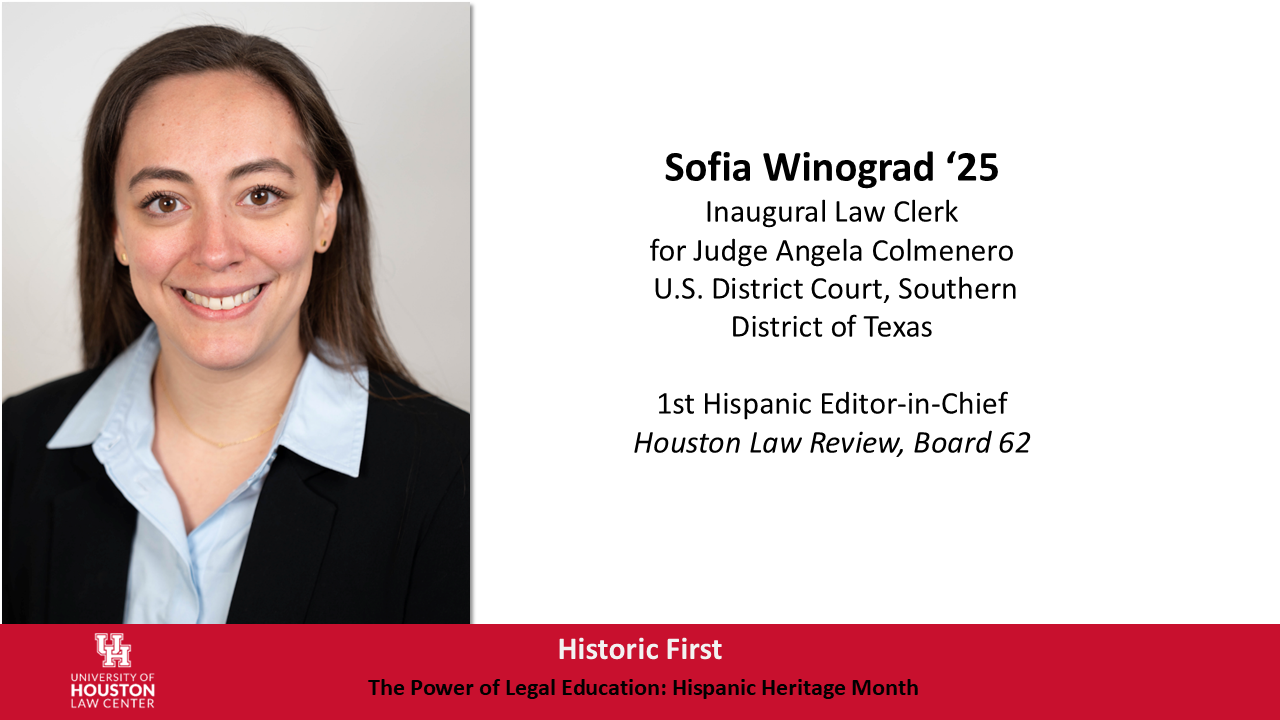 Sofia Winograd, class of 2025, inaugural law clerk for Judge Angela Colmenero and first Hispanic Editor-in-Chief of the Houston Law Review.