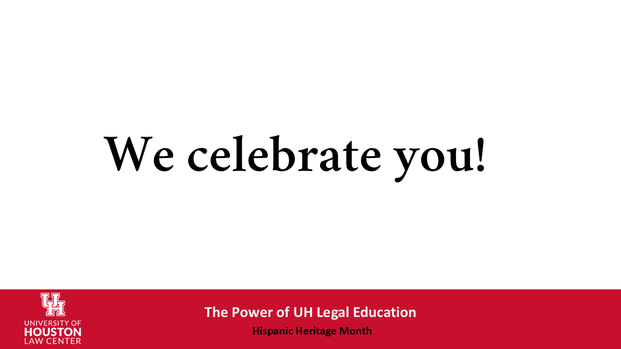 We Celebrate You. The Power of UH Legal Education, Hispanic Heritage Month.
